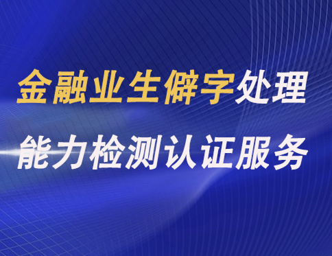 金融业生僻字处理能力检测认证服务
